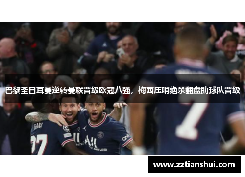 巴黎圣日耳曼逆转曼联晋级欧冠八强，梅西压哨绝杀翻盘助球队晋级