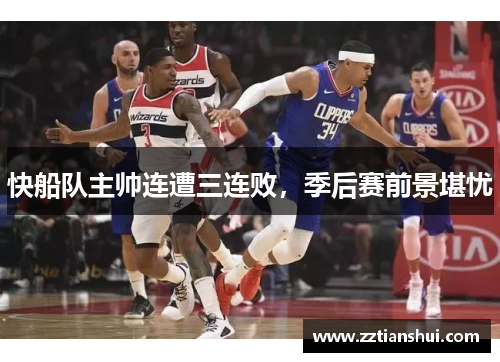 快船队主帅连遭三连败，季后赛前景堪忧