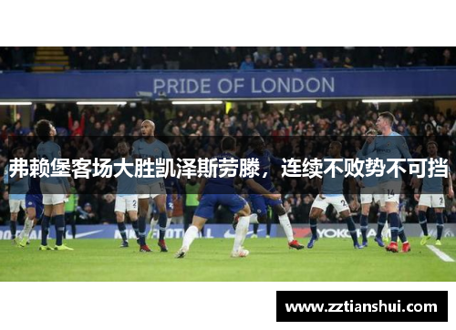 弗赖堡客场大胜凯泽斯劳滕，连续不败势不可挡