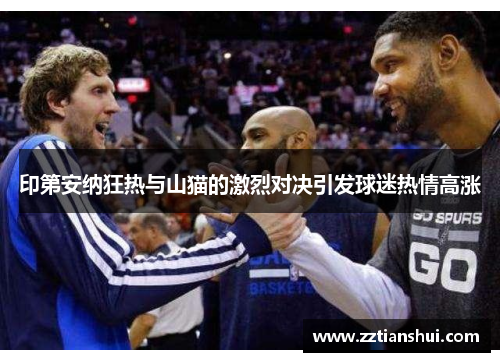 印第安纳狂热与山猫的激烈对决引发球迷热情高涨