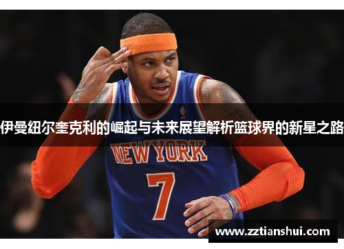 伊曼纽尔奎克利的崛起与未来展望解析篮球界的新星之路