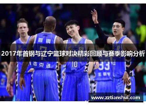 2017年首钢与辽宁篮球对决精彩回顾与赛季影响分析
