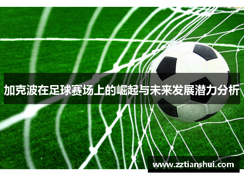 加克波在足球赛场上的崛起与未来发展潜力分析