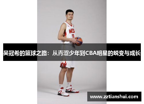 吴冠希的篮球之路：从青涩少年到CBA明星的蜕变与成长