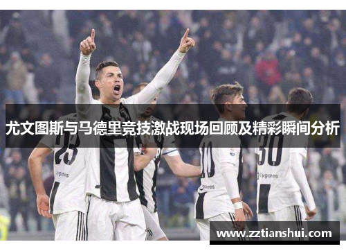 尤文图斯与马德里竞技激战现场回顾及精彩瞬间分析