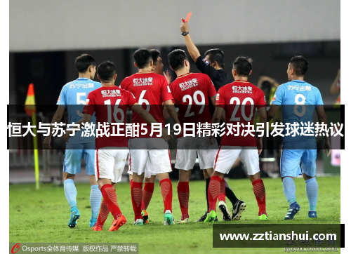 恒大与苏宁激战正酣5月19日精彩对决引发球迷热议