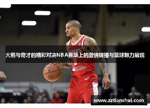 火箭与奇才的精彩对决NBA赛场上的激情碰撞与篮球魅力展现