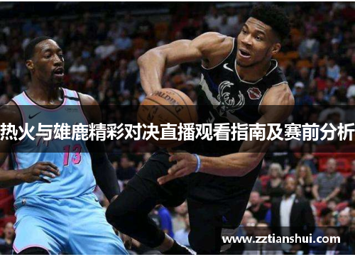热火与雄鹿精彩对决直播观看指南及赛前分析