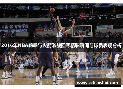 2016年NBA鹈鹕与火箭激战回顾精彩瞬间与球员表现分析