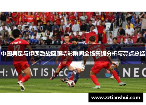 中国男足与伊朗激战回顾精彩瞬间全场集锦分析与亮点总结