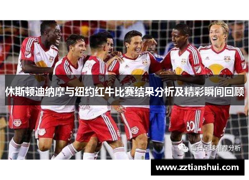 休斯顿迪纳摩与纽约红牛比赛结果分析及精彩瞬间回顾